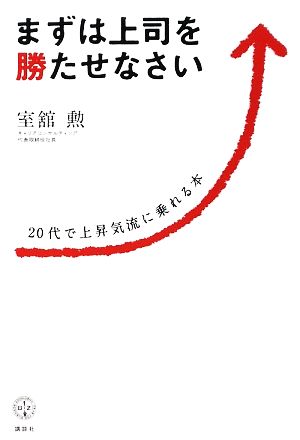 まずは上司を勝たせなさい 20代で上昇気流に乗れる本 講談社BIZ