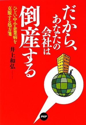 だから、あなたの会社は倒産する ひどい中小企業病を克服する処方箋