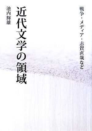 近代文学の領域 戦争・メディア・志賀直哉など