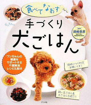 食べてなおす 手づくり犬ごはんワンちゃんの健康をサポートする不調解消レシピ&食材