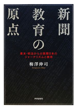 新聞教育の原点 幕末・明治から占領期日本のジャーナリズムと教育