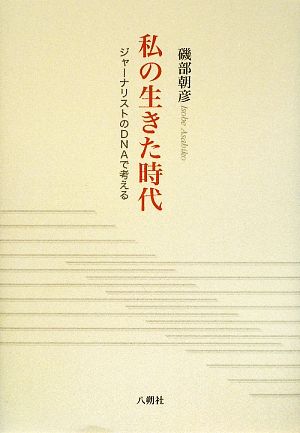 私の生きた時代 ジャーナリストのDNAで考える