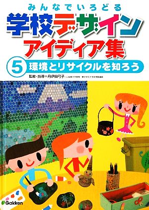 みんなでいろどる学校デザインアイディア集(5) 環境とリサイクルを知ろう