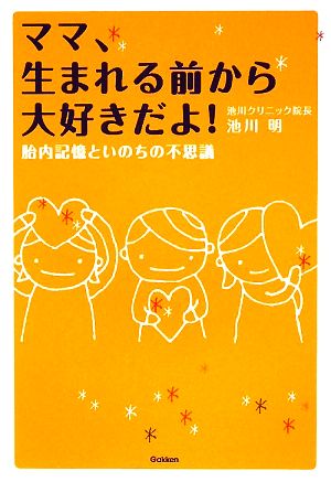 ママ、生まれる前から大好きだよ！胎内記憶といのちの不思議