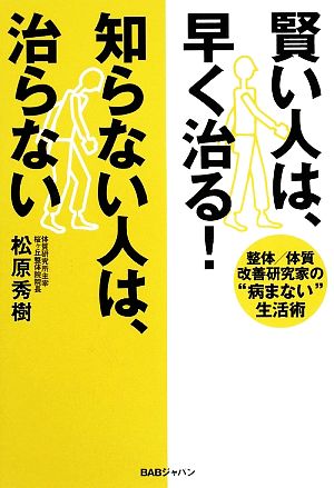 賢い人は、早く治る！知らない人は、治らない 整体/体質改善研究家の“病まない