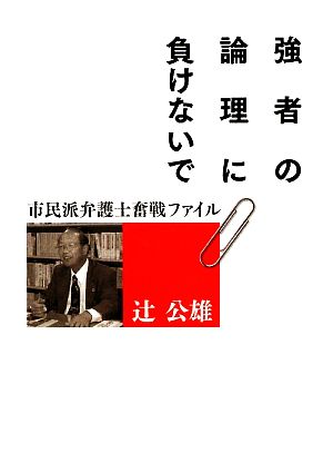 強者の論理に負けないで 市民派弁護士奮戦ファイル