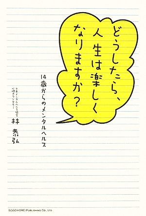 どうしたら、人生は楽しくなりますか？ 14歳からのメンタルヘルス