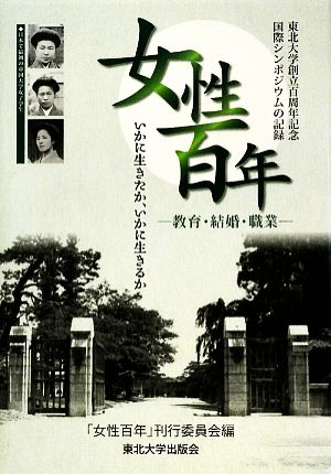 女性百年 教育・結婚・職業 いかに生きたか、いかに生きるか 東北大学創立百周年記念国際シンポジウムの記録