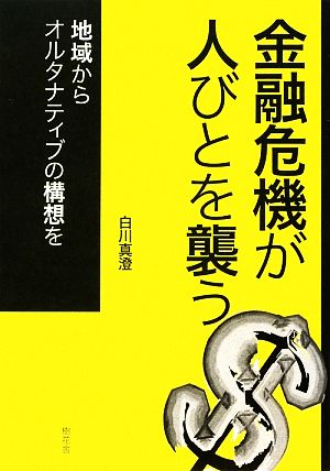 金融危機が人びとを襲う 地域からオルタナティブの構想を