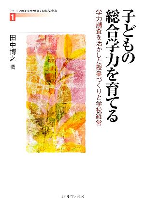 子どもの総合学力を育てる 学力調査を活かした授業づくりと学校経営 シリーズ・21世紀型学力を育てる学びの創造1