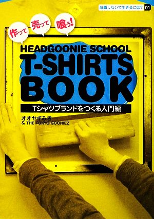 作って売って喰う！HEADGOONIE SCHOOL T-SHIRTS BOOKTシャツブランドをつくる入門編就職しないで生きるには？
