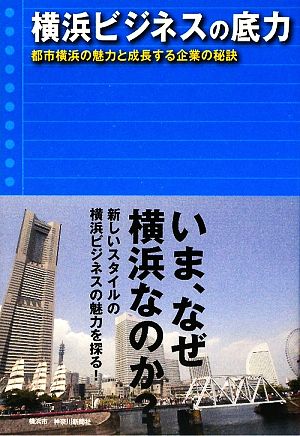 横浜ビジネスの底力 都市横浜の魅力と成長する企業の秘訣