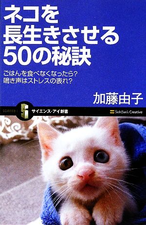 ネコを長生きさせる50の秘訣 ごはんを食べなくなったら？鳴き声はストレスの表れ？ サイエンス・アイ新書