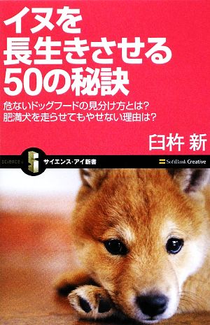 イヌを長生きさせる50の秘訣 危ないドッグフードの見分け方とは？肥満犬を走らせてもやせない理由は？ サイエンス・アイ新書