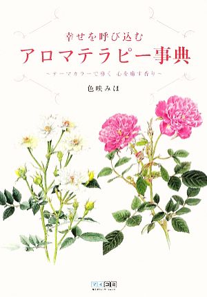 幸せを呼び込むアロマテラピー事典 テーマカラーで導く心を癒す香り