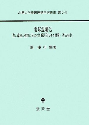 地球温暖化 農と環境と健康に及ぼす影響評価とその対応・適応技術 北里大学農医連携学術叢書