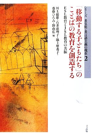 「移動する子どもたち」のことばの教育を創造する ESL教育とJSL教育の共振 シリーズ多文化・多言語主義の現在2