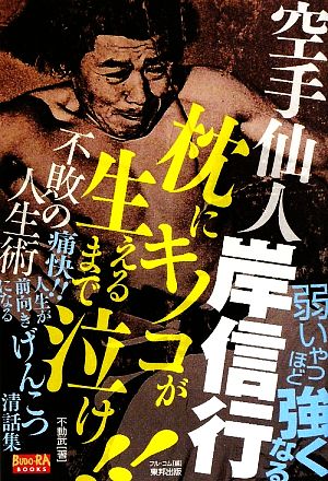 空手仙人岸信行 枕にキノコが生えるまで泣け!! 不敗の人生術 BUDO-RA BOOKS