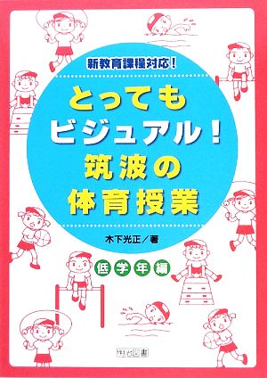 とってもビジュアル！筑波の体育授業 低学年編 効果が見えるヒミツの授業づくり