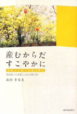 産むからだすこやかに 自然なお産への自分育て 助産婦・片桐弘子からの贈り物