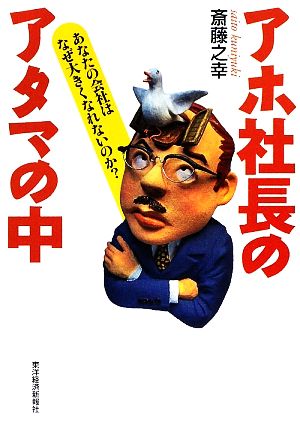 アホ社長のアタマの中 あなたの会社はなぜ大きくなれないのか？