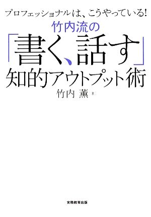 竹内流の「書く、話す」知的アウトプット術 プロフェッショナルは、こうやっている！