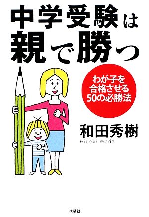 中学受験は親で勝つ わが子を合格させる50の必勝法 扶桑社文庫