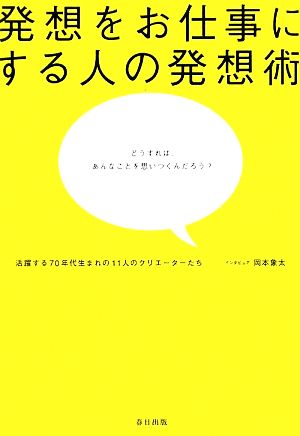 発想をお仕事にする人の発想術 活躍する70年代生まれの11人のクリエーターたち