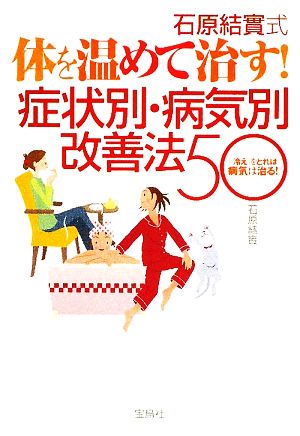 石原結實式 体を温めて治す！症状別・病気別改善法50 「冷え」をとれば病気は治る！ 宝島SUGOI文庫