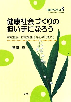 健康社会づくりの担い手になろう 特定健診・特定保健指導を乗り越えて PHNブックレット