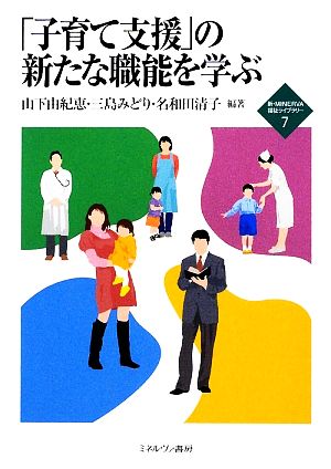 「子育て支援」の新たな職能を学ぶ 新・MINERVA福祉ライブラリー7