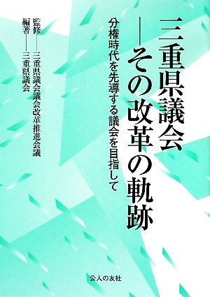 三重県議会 その改革の軌跡 分権時代を先導する議会を目指して