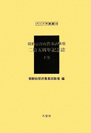 朝鮮総督府農事試験場 二拾五周年記念誌(下巻) アジア学叢書