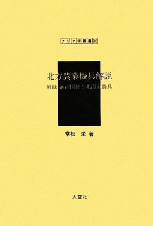 北方農業機具解説 附録 満州開拓と北海道農具 アジア学叢書