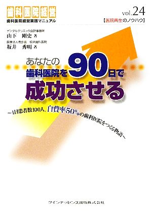 あなたの歯科医院を90日で成功させる 歯科医院経営実践マニュアル 1日患者数100人、自費率50%の歯科医院をつくる物語 医院再生のノウハウvol.24