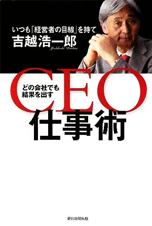 どの会社でも結果を出すCEO仕事術 いつも「経営者の目線」を持て