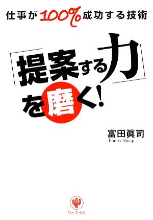 「提案する力」を磨く！ 仕事が100%成功する技術