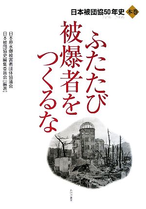 ふたたび被爆者をつくるな(本巻) 1956-2006 日本被団協50年史