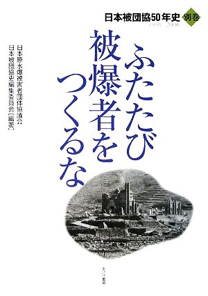 ふたたび被爆者をつくるな(別巻) 1956-2006 日本被団協50年史