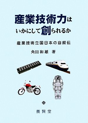 産業技術力はいかにして創られるか 産業技術立国日本の自叙伝