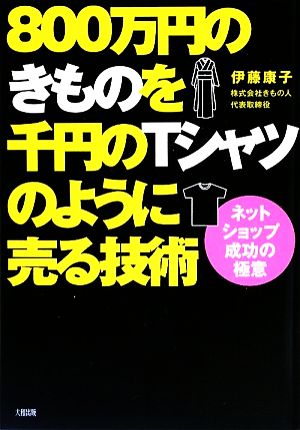 800万円のきものを千円のTシャツのように売る技術 ネットショップ成功の極意