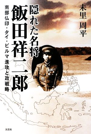 隠れた名将 飯田祥二郎 南部仏印・タイ・ビルマ進攻と政戦略