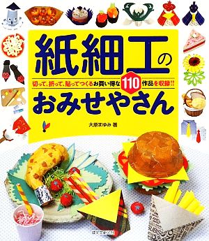 紙細工のおみせやさん 切って、折って、貼ってつくるお買い得な110作品を収録!!