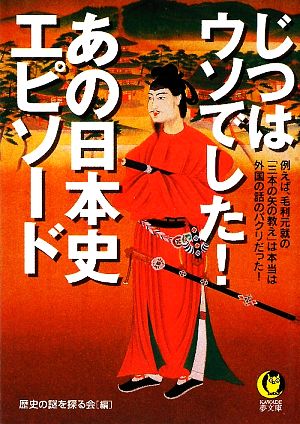 じつはウソでした！あの日本史エピソード 例えば毛利元就の「三本の矢の教え」は本当は外国の話のパクリだった！ KAWADE夢文庫