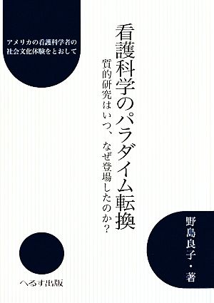 看護科学のパラダイム転換 質的研究はいつ、なぜ登場したのか？アメリカの看護科学者の社会文化体験をとおして