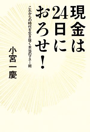 現金は24日におろせ！ これからの時代を生き抜く本当のマネー術