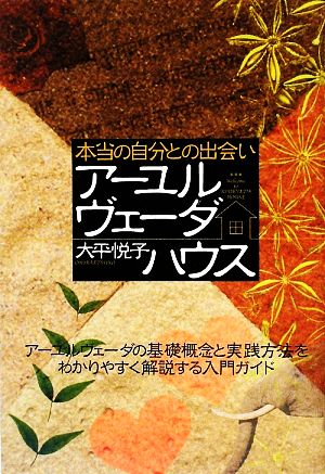 本当の自分との出会い アーユルヴェーダハウス アーユルヴェーダの基礎概念と実践方法をわかりやすく解説する入門ガイド