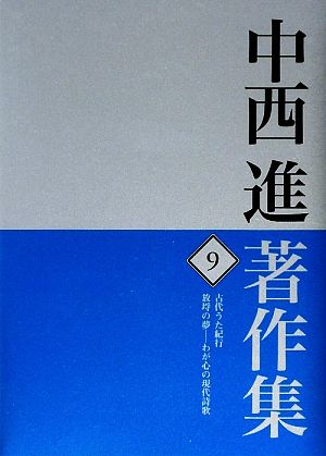 中西進著作集(9) わが心の現代詩歌-古代うた紀行/放埒の夢