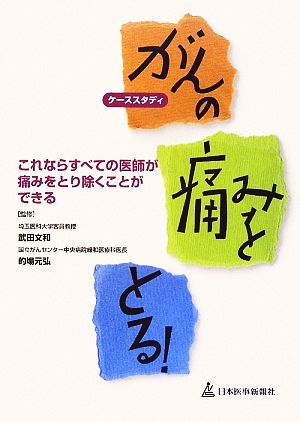 ケーススタディ がんの痛みをとる！ これならすべての医師が痛みをとり除くことができる