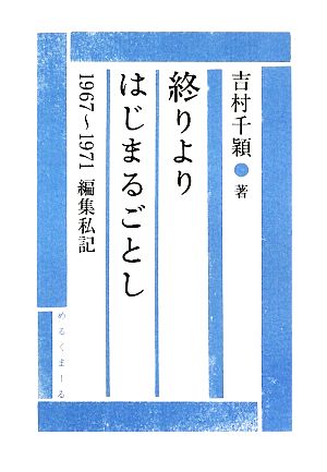 終りよりはじまるごとし 1967～1971編集私記